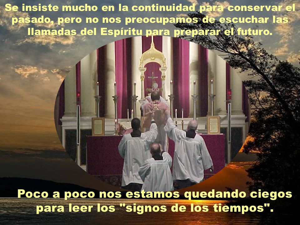 Se insiste mucho en la continuidad para conservar el pasado, pero no nos preocupamos de escuchar las llamadas del Espíritu para preparar el futuro.