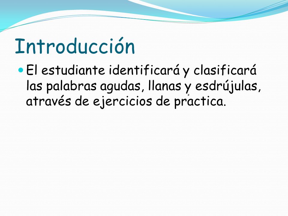 Introducción El estudiante identificará y clasificará las palabras agudas, llanas y esdrújulas, através de ejercicios de prٔactica.