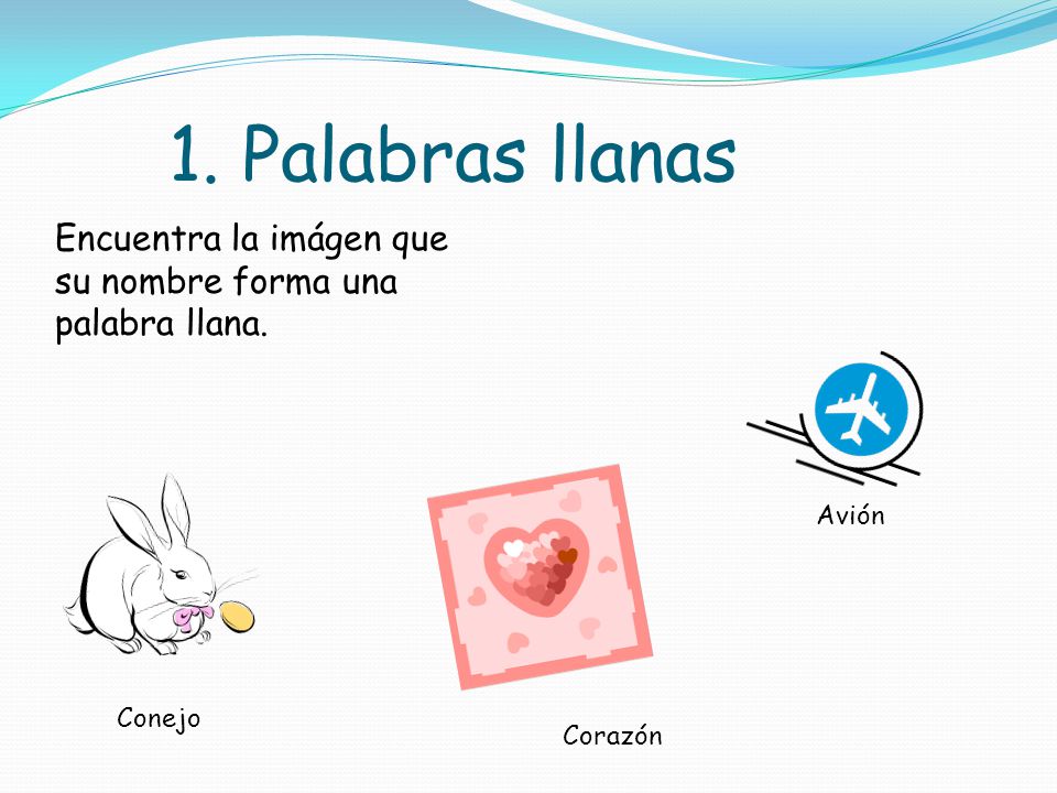 1. Palabras llanas Encuentra la imágen que su nombre forma una palabra llana. Avión Conejo Corazón