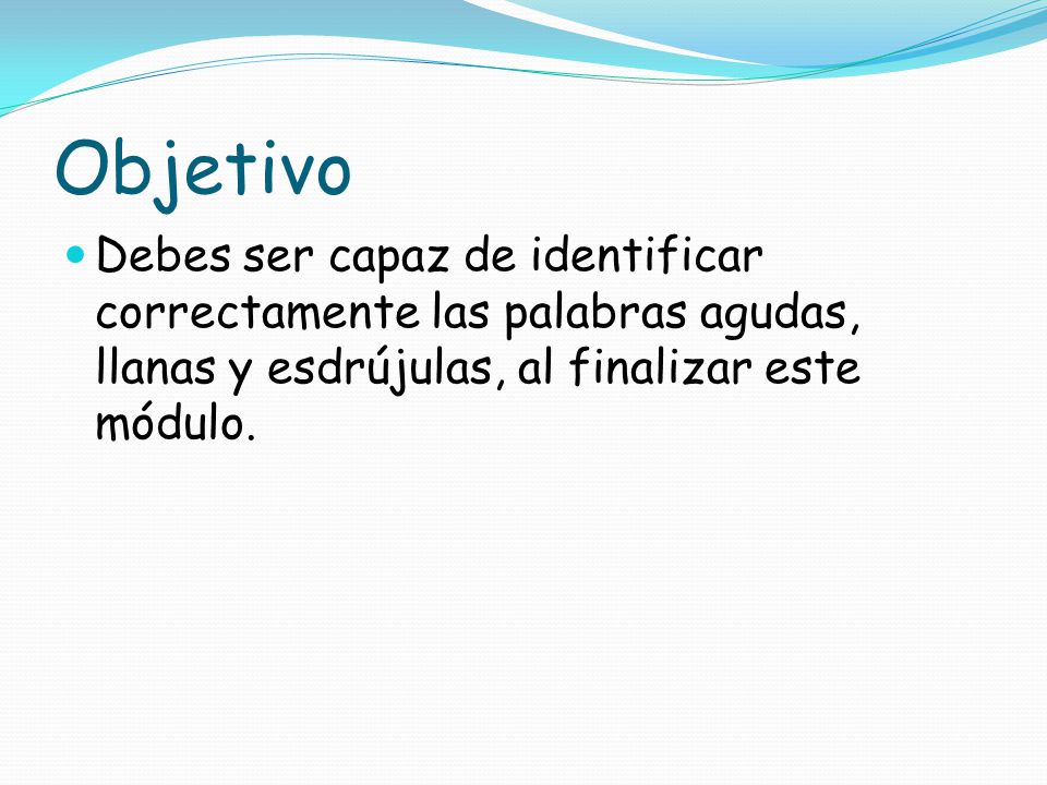 Objetivo Debes ser capaz de identificar correctamente las palabras agudas, llanas y esdrújulas, al finalizar este módulo.