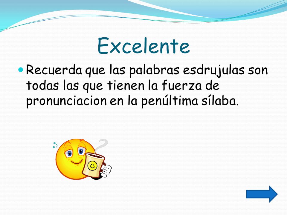 Excelente Recuerda que las palabras esdrujulas son todas las que tienen la fuerza de pronunciacion en la penúltima sílaba.