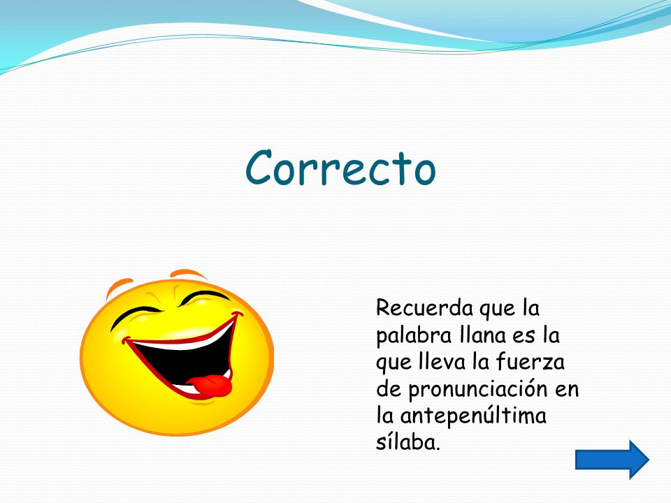 Correcto Recuerda que la palabra llana es la que lleva la fuerza de pronunciación en la antepenúltima sílaba.