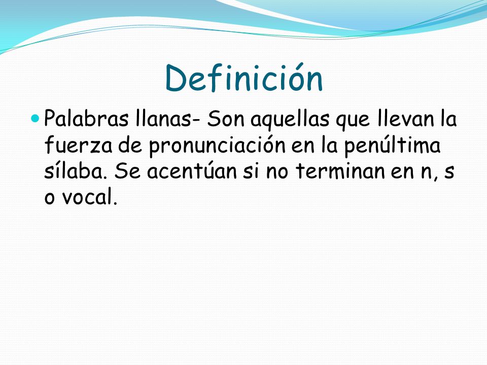 Definición Palabras llanas- Son aquellas que llevan la fuerza de pronunciación en la penúltima sílaba.