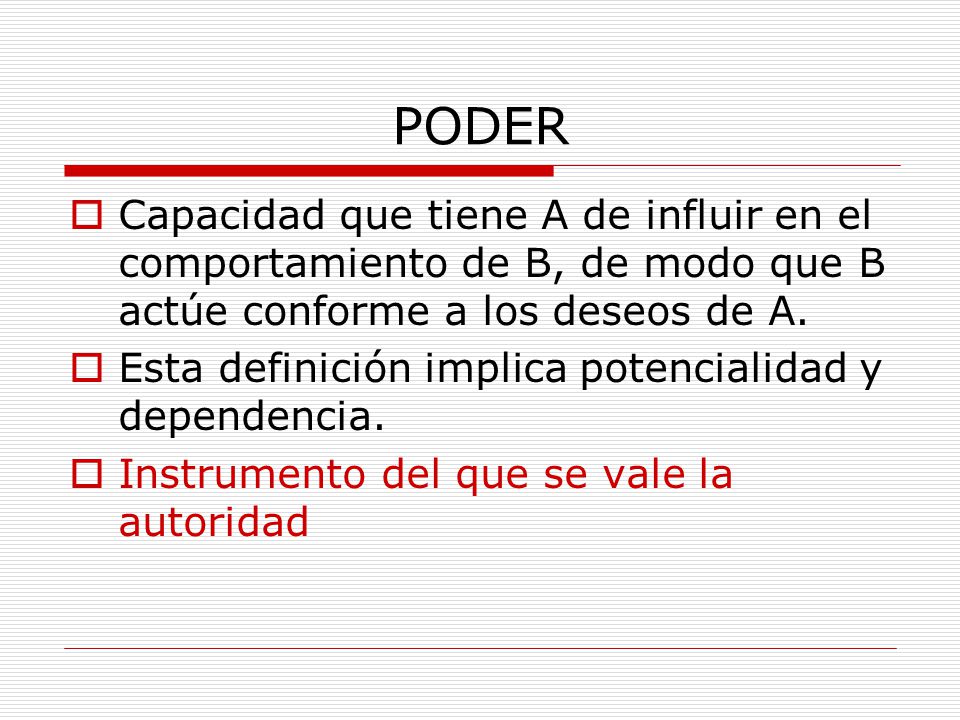 PODER Capacidad que tiene A de influir en el comportamiento de B, de modo que B actúe conforme a los deseos de A.