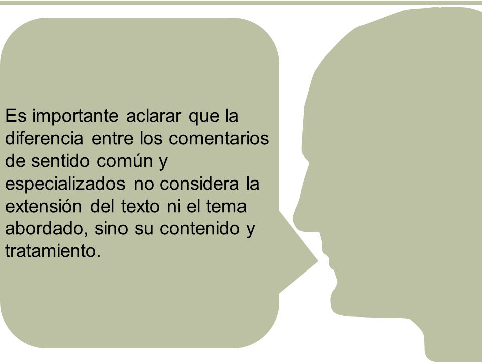 Es importante aclarar que la diferencia entre los comentarios de sentido común y especializados no considera la extensión del texto ni el tema abordado, sino su contenido y tratamiento.