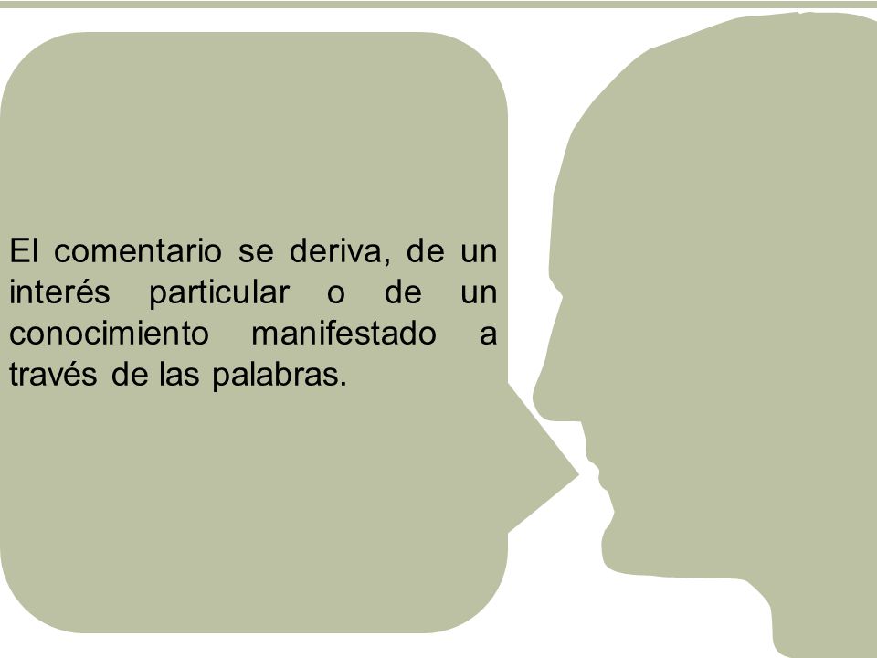El comentario se deriva, de un interés particular o de un conocimiento manifestado a través de las palabras.