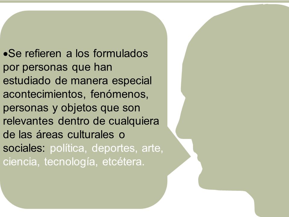Se refieren a los formulados por personas que han estudiado de manera especial acontecimientos, fenómenos, personas y objetos que son relevantes dentro de cualquiera de las áreas culturales o sociales: política, deportes, arte, ciencia, tecnología, etcétera.