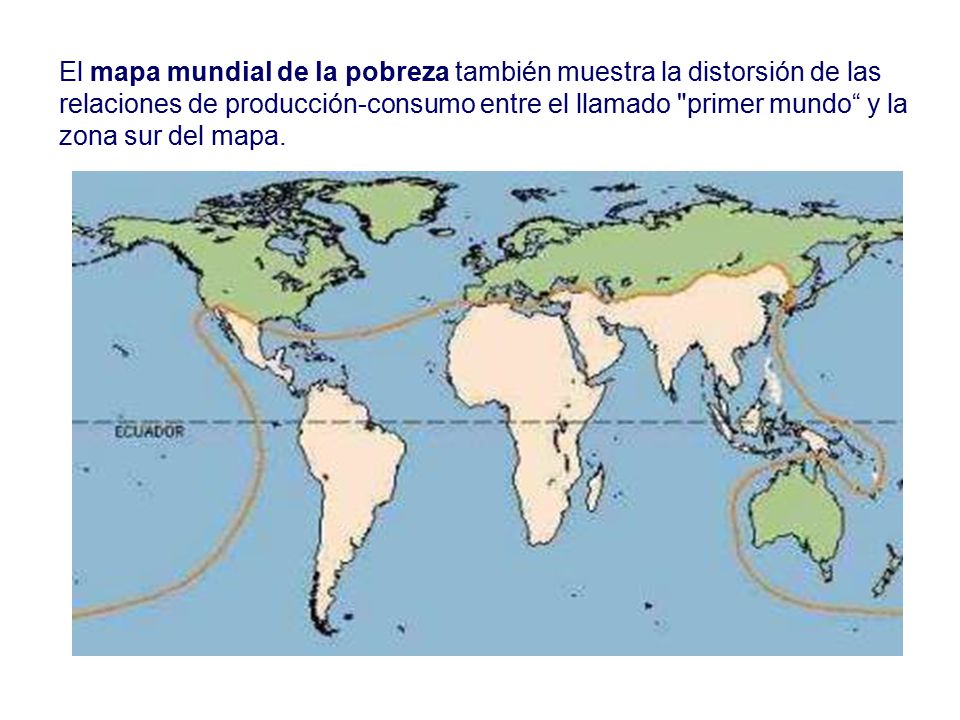 El mapa mundial de la pobreza también muestra la distorsión de las relaciones de producción-consumo entre el llamado primer mundo y la zona sur del mapa.