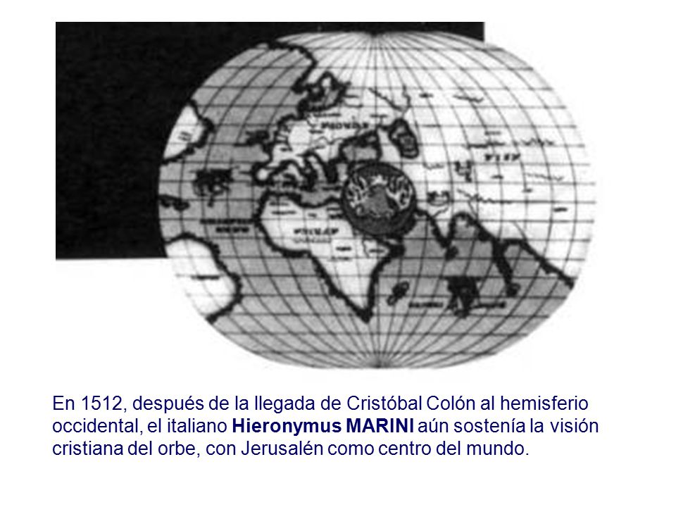 En 1512, después de la llegada de Cristóbal Colón al hemisferio occidental, el italiano Hieronymus MARINI aún sostenía la visión cristiana del orbe, con Jerusalén como centro del mundo.