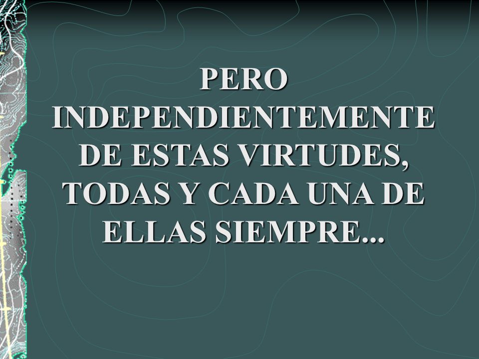 PERO INDEPENDIENTEMENTE DE ESTAS VIRTUDES, TODAS Y CADA UNA DE ELLAS SIEMPRE...