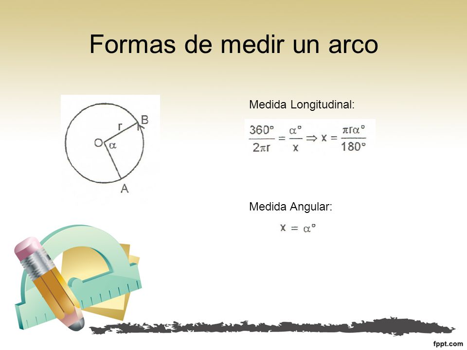 Formas de medir un arco Medida Longitudinal: Medida Angular: