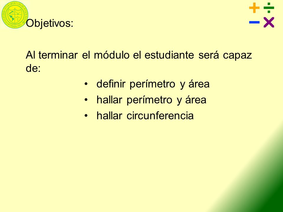 Objetivos: Al terminar el módulo el estudiante será capaz de: definir perímetro y área. hallar perímetro y área.