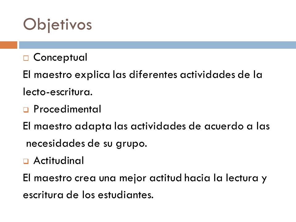 Objetivos Conceptual. El maestro explica las diferentes actividades de la. lecto-escritura. Procedimental.