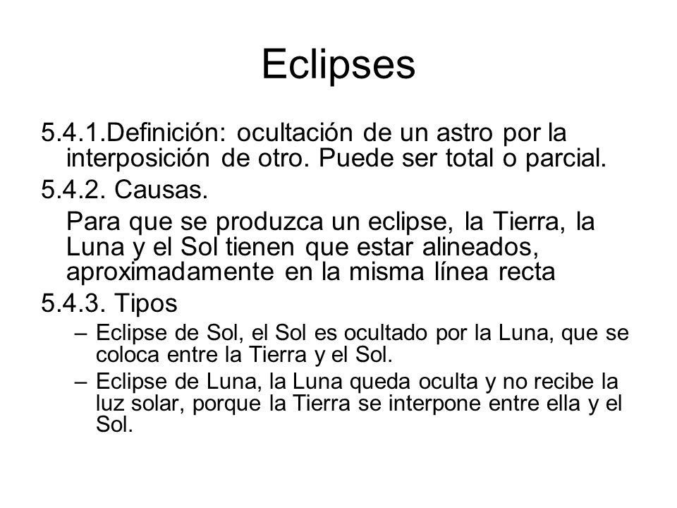 Eclipses Definición: ocultación de un astro por la interposición de otro. Puede ser total o parcial.