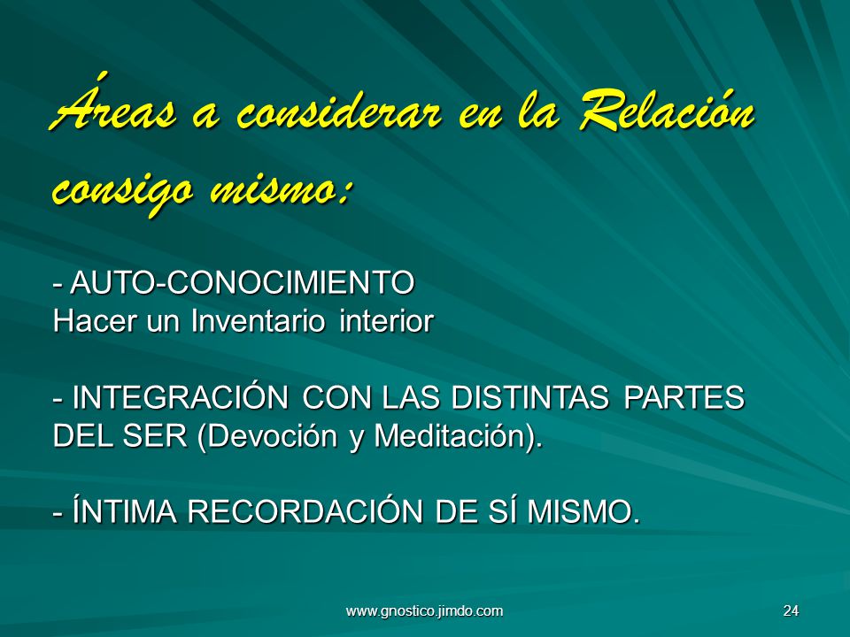 Áreas a considerar en la Relación consigo mismo: - AUTO-CONOCIMIENTO Hacer un Inventario interior - INTEGRACIÓN CON LAS DISTINTAS PARTES DEL SER (Devoción y Meditación). - ÍNTIMA RECORDACIÓN DE SÍ MISMO.