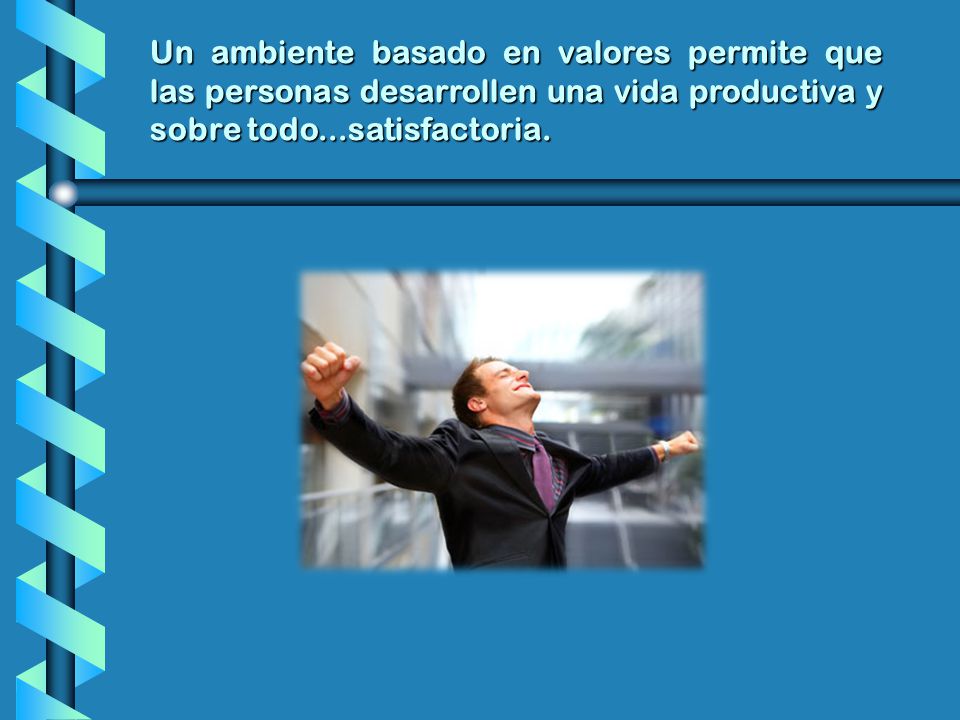 Un ambiente basado en valores permite que las personas desarrollen una vida productiva y sobre todo...satisfactoria.