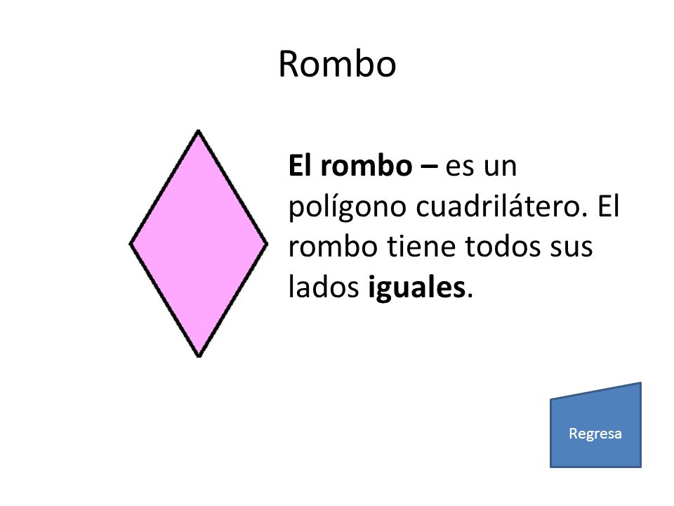 Rombo El rombo – es un polígono cuadrilátero. El rombo tiene todos sus lados iguales. Regresa
