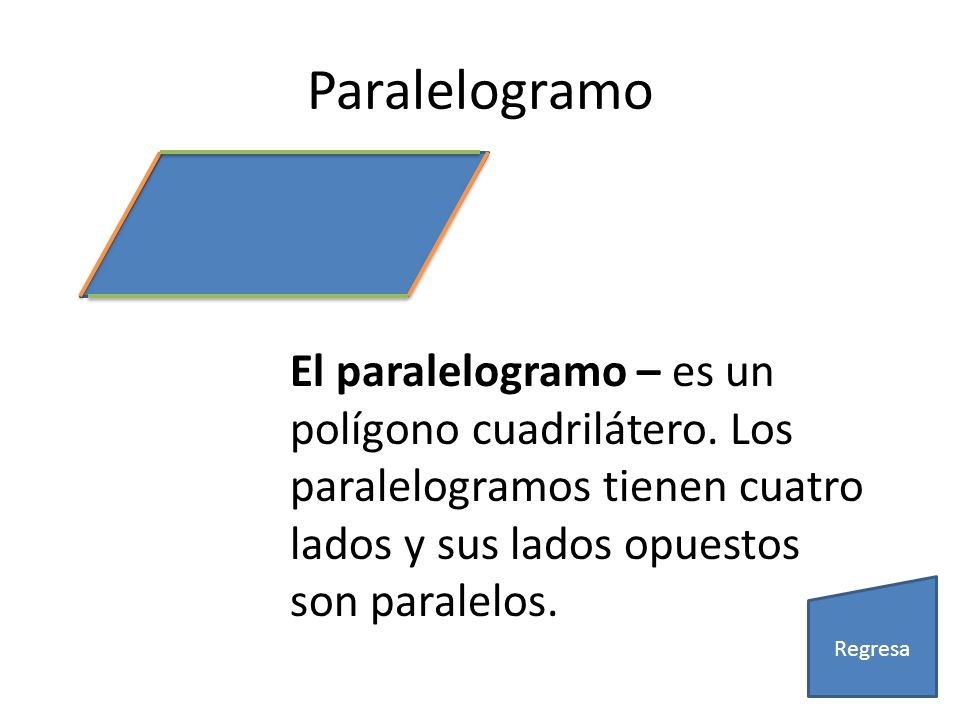 Paralelogramo El paralelogramo – es un polígono cuadrilátero. Los paralelogramos tienen cuatro lados y sus lados opuestos son paralelos.