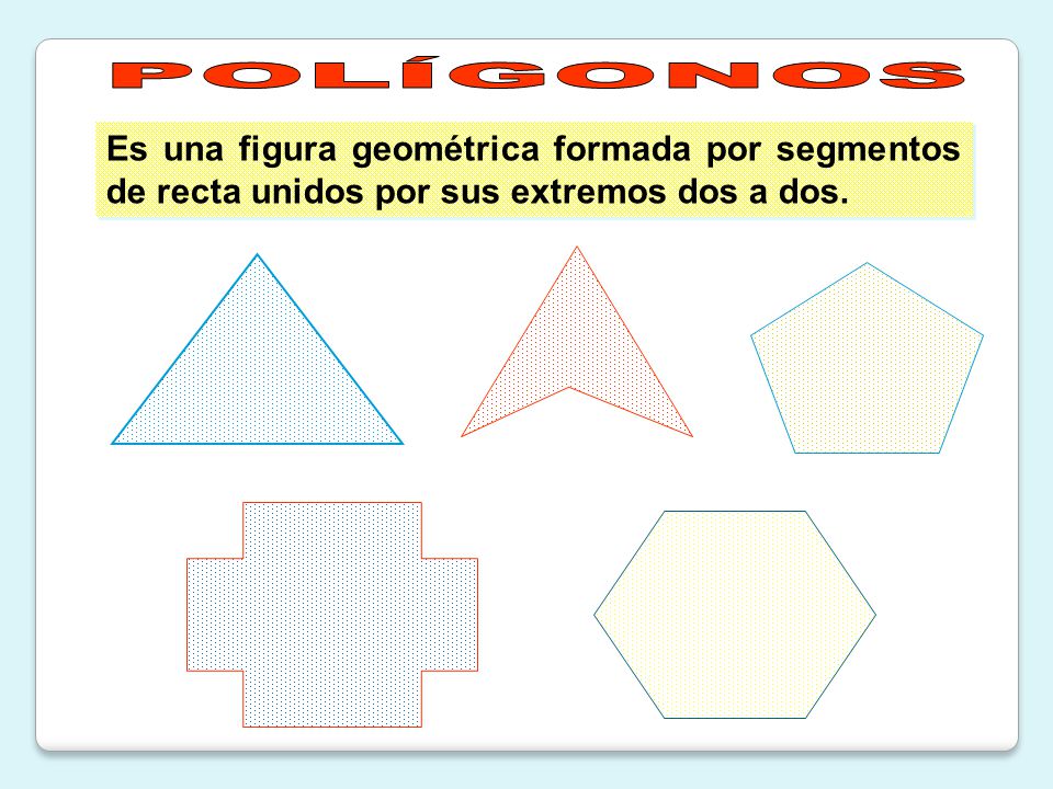 POLÍGONOS Es una figura geométrica formada por segmentos de recta unidos por sus extremos dos a dos.