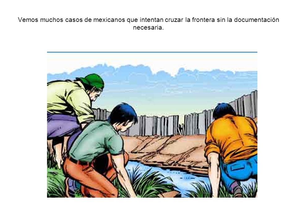 Vemos muchos casos de mexicanos que intentan cruzar la frontera sin la documentación necesaria.