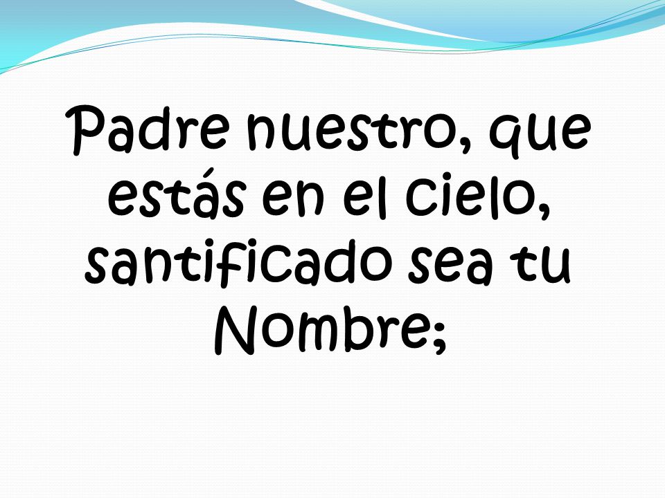 Padre nuestro, que estás en el cielo, santificado sea tu Nombre;