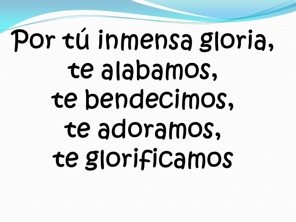 Por tú inmensa gloria, te alabamos, te bendecimos, te adoramos, te glorificamos