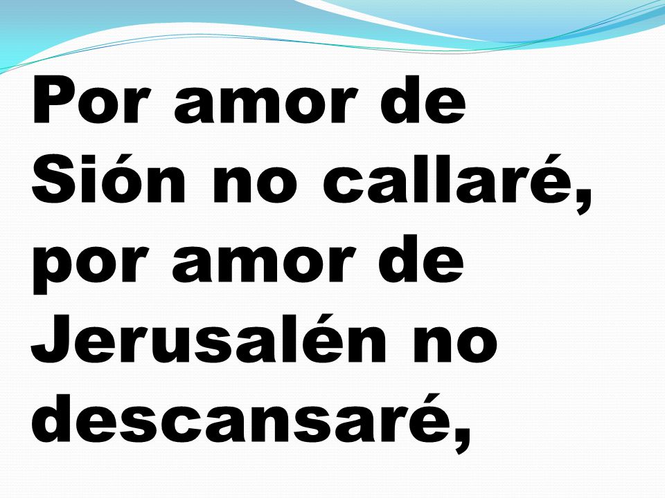 Por amor de Sión no callaré, por amor de Jerusalén no descansaré,