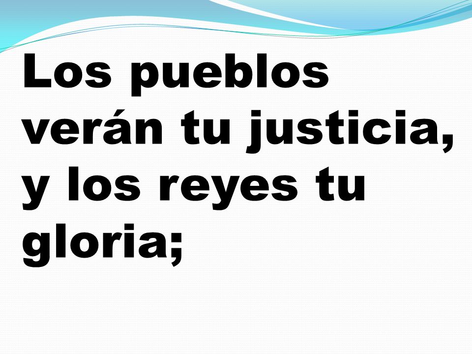 Los pueblos verán tu justicia, y los reyes tu gloria;