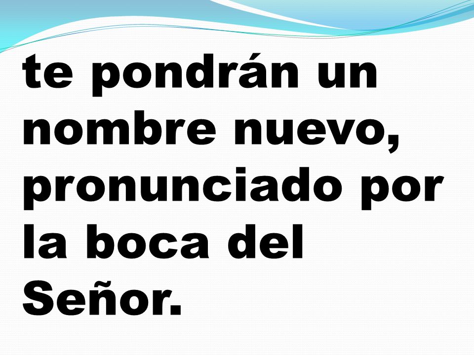 te pondrán un nombre nuevo, pronunciado por la boca del Señor.