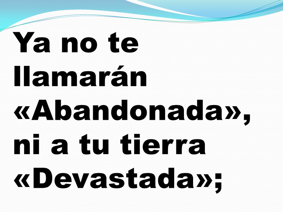Ya no te llamarán «Abandonada», ni a tu tierra «Devastada»;