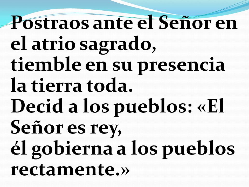 Postraos ante el Señor en el atrio sagrado, tiemble en su presencia la tierra toda.