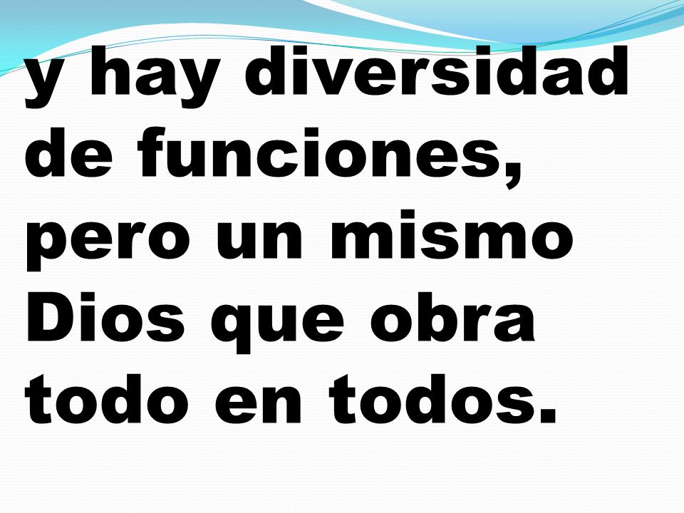 y hay diversidad de funciones, pero un mismo Dios que obra todo en todos.
