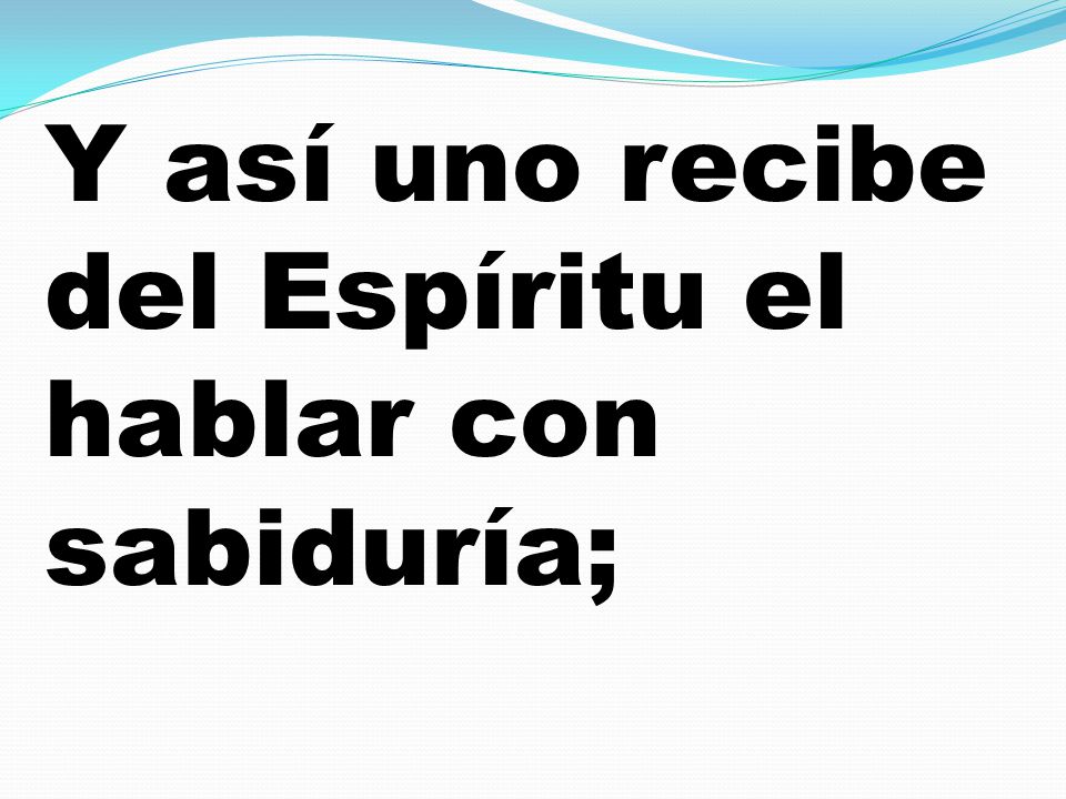 Y así uno recibe del Espíritu el hablar con sabiduría;