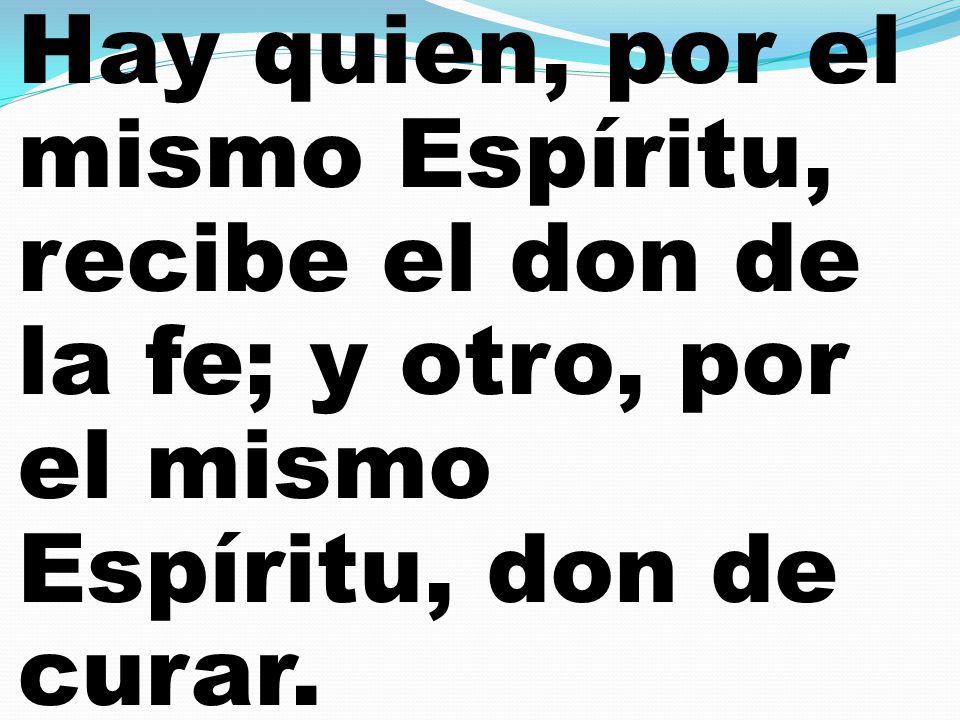 Hay quien, por el mismo Espíritu, recibe el don de la fe; y otro, por el mismo Espíritu, don de curar.