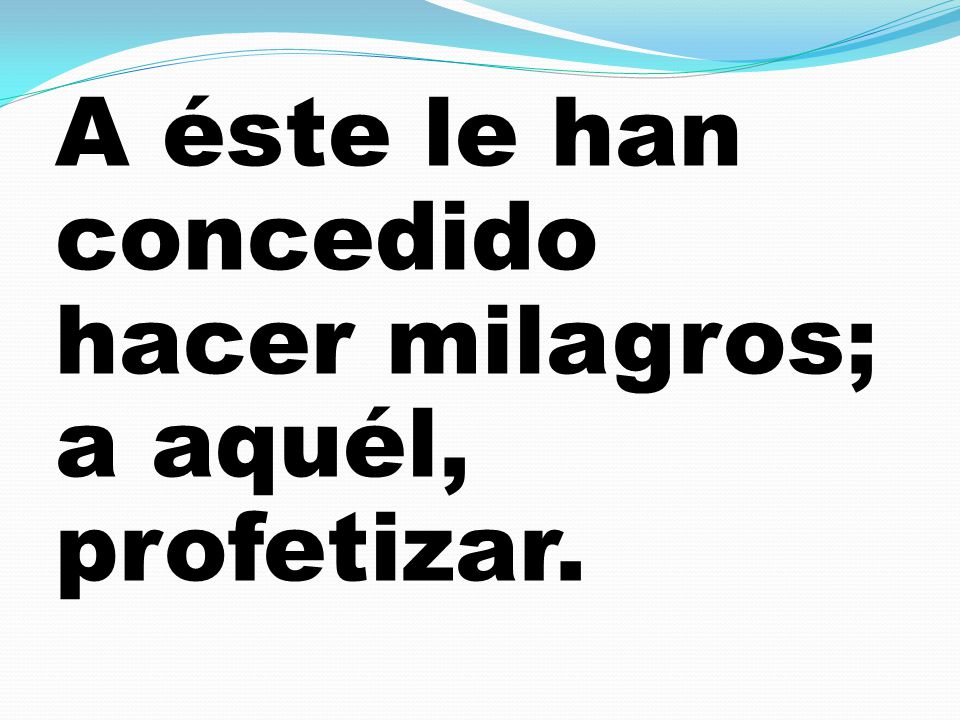 A éste le han concedido hacer milagros; a aquél, profetizar.