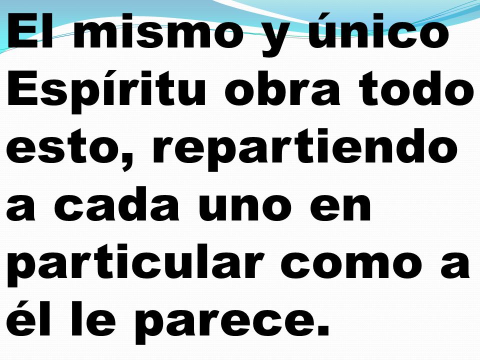 El mismo y único Espíritu obra todo esto, repartiendo a cada uno en particular como a él le parece.