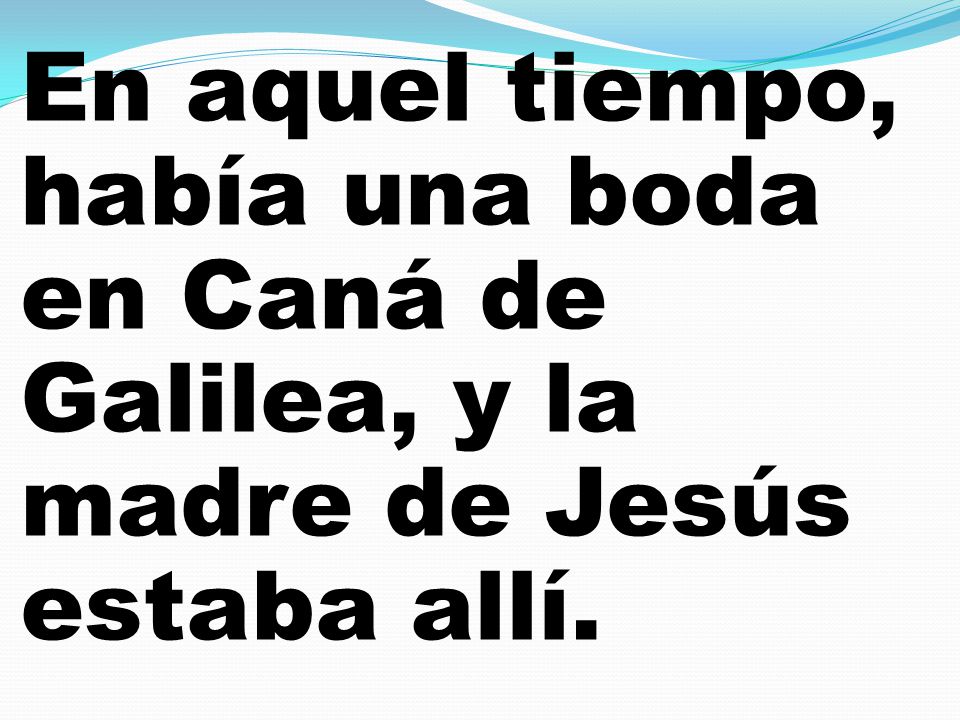 En aquel tiempo, había una boda en Caná de Galilea, y la madre de Jesús estaba allí.