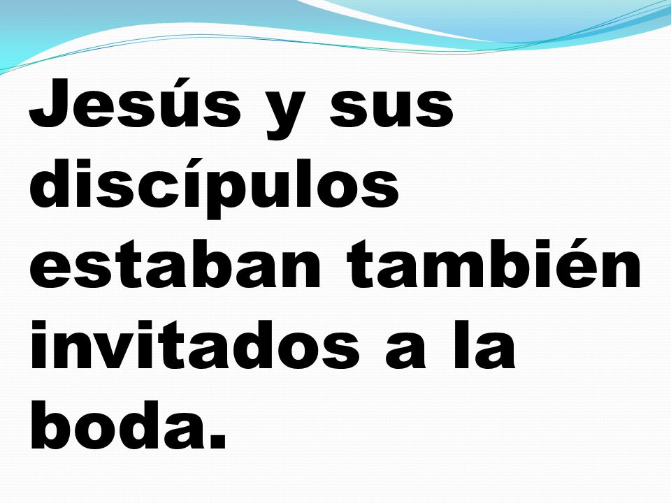 Jesús y sus discípulos estaban también invitados a la boda.