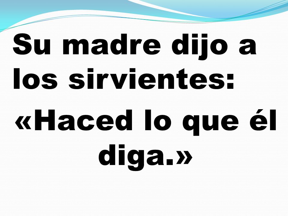 Su madre dijo a los sirvientes: «Haced lo que él diga.»