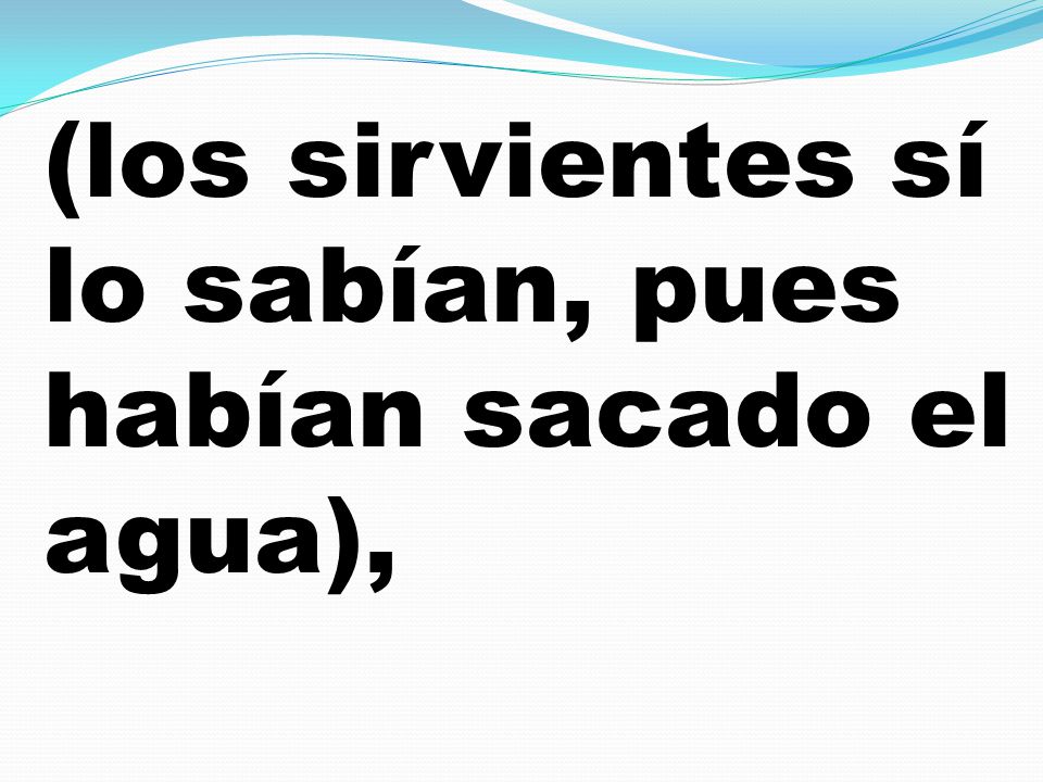 (los sirvientes sí lo sabían, pues habían sacado el agua),