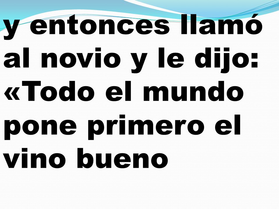 y entonces llamó al novio y le dijo: «Todo el mundo pone primero el vino bueno