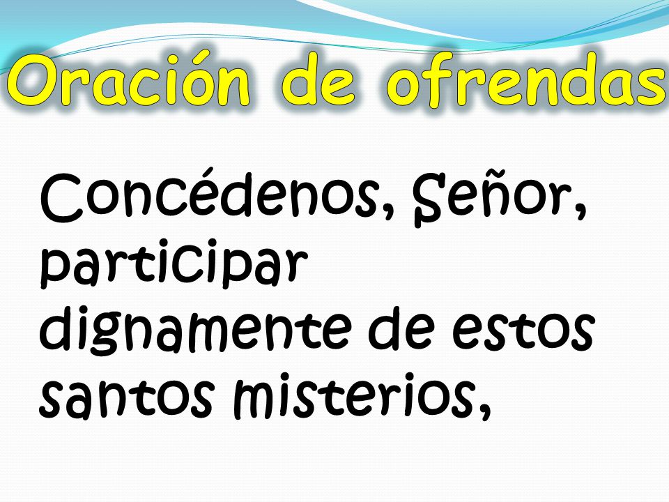 Oración de ofrendas Concédenos, Señor, participar dignamente de estos santos misterios,