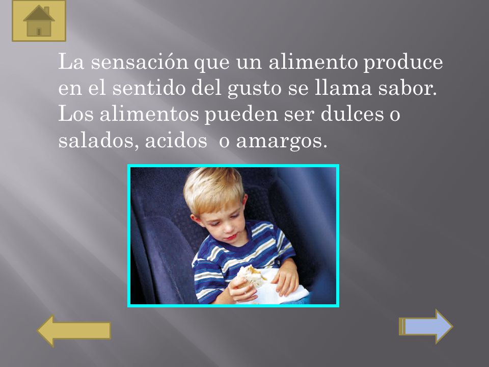 La sensación que un alimento produce en el sentido del gusto se llama sabor.