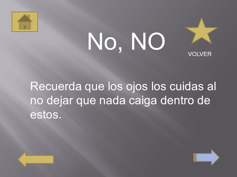 No, NO Recuerda que los ojos los cuidas al no dejar que nada caiga dentro de estos. VOLVER