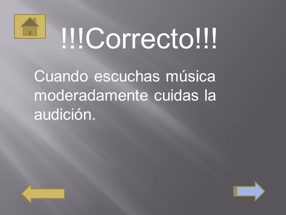 !!!Correcto!!! Cuando escuchas música moderadamente cuidas la audición.