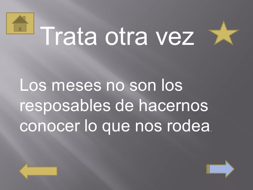 Trata otra vez Los meses no son los resposables de hacernos conocer lo que nos rodea.