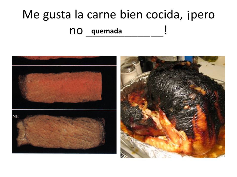 Me gusta la carne bien cocida, ¡pero no ____________!