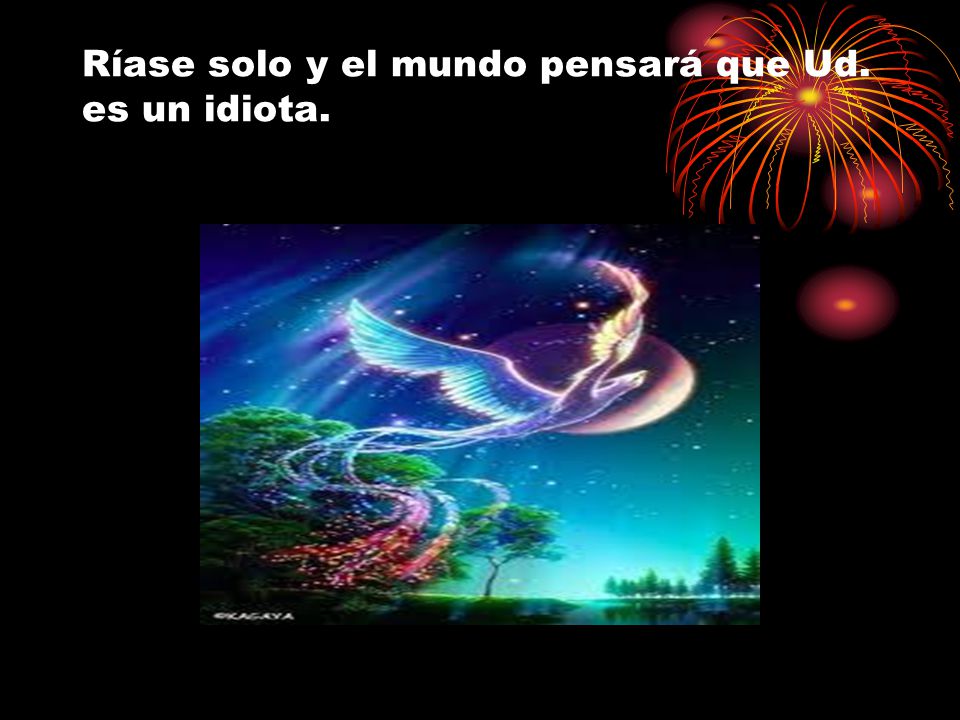 Ríase solo y el mundo pensará que Ud. es un idiota.