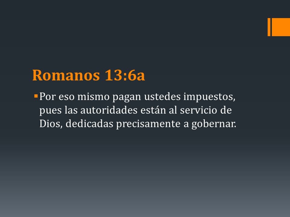 Romanos 13:6a Por eso mismo pagan ustedes impuestos, pues las autoridades están al servicio de Dios, dedicadas precisamente a gobernar.