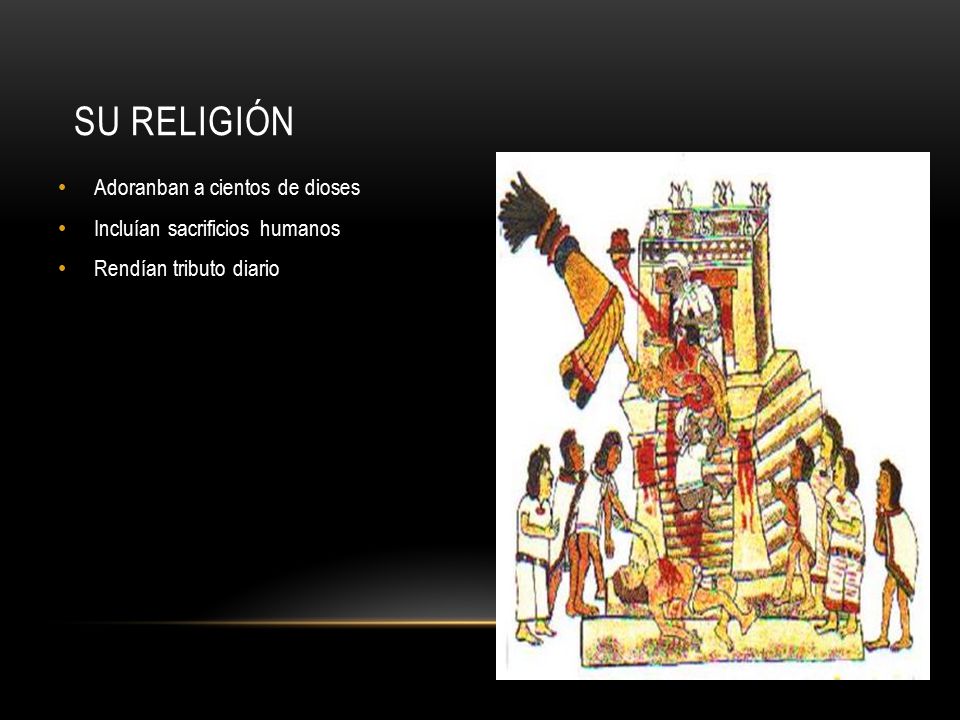 Su religión Adoranban a cientos de dioses Incluían sacrificios humanos